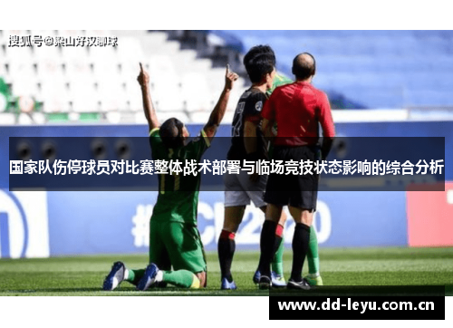 国家队伤停球员对比赛整体战术部署与临场竞技状态影响的综合分析